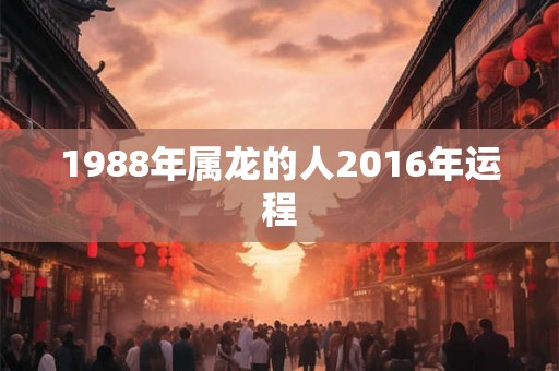 1988年属龙的人2016年运程