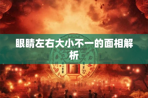 眼睛左右大小不一的面相解析