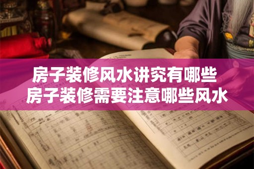 房子装修风水讲究有哪些 房子装修需要注意哪些风水