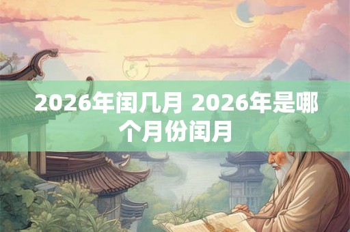 2026年闰几月 2026年是哪个月份闰月