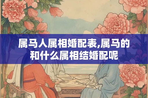 属马人属相婚配表,属马的和什么属相结婚配呢