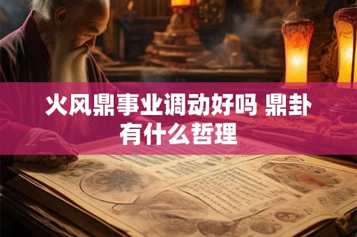 火风鼎事业调动好吗 鼎卦有什么哲理