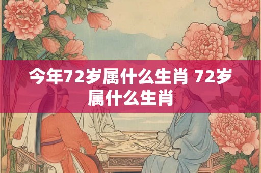 今年72岁属什么生肖 72岁属什么生肖