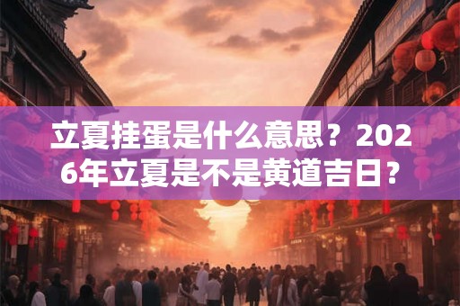 立夏挂蛋是什么意思？2026年立夏是不是黄道吉日？