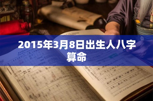 2015年3月8日出生人八字算命