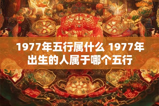 1977年五行属什么 1977年出生的人属于哪个五行