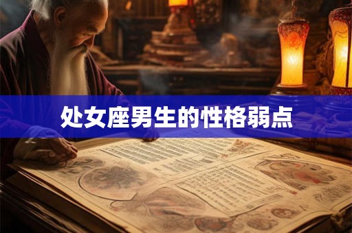 处女座男生的性格弱点 处女座男生的性格弱点
