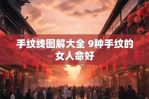 手纹线图解大全 9种手纹的女人命好 手纹线图解大全 9种手纹的女人命好