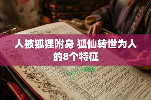 人被狐狸附身 狐仙转世为人的8个特征