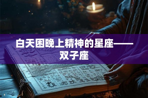白天困晚上精神的星座——双子座