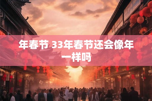 年春节 33年春节还会像年一样吗