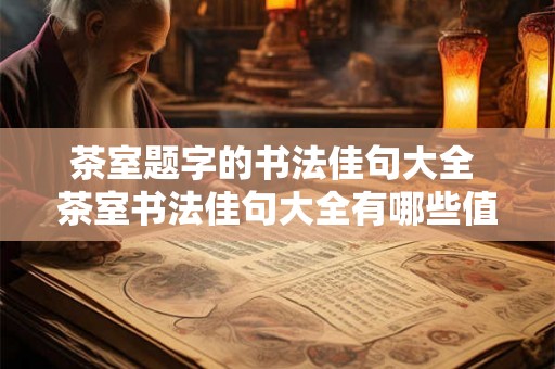 茶室题字的书法佳句大全 茶室书法佳句大全有哪些值得借鉴的