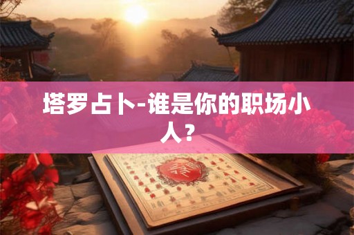 塔罗占卜-谁是你的职场小人？
