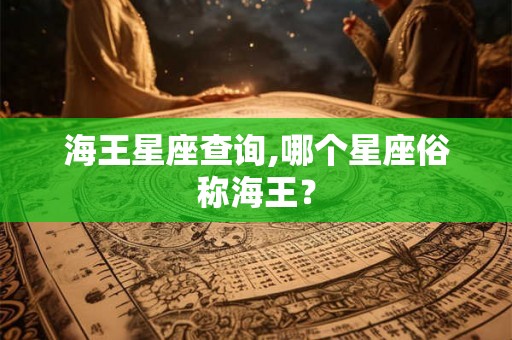海王星座查询,哪个星座俗称海王？