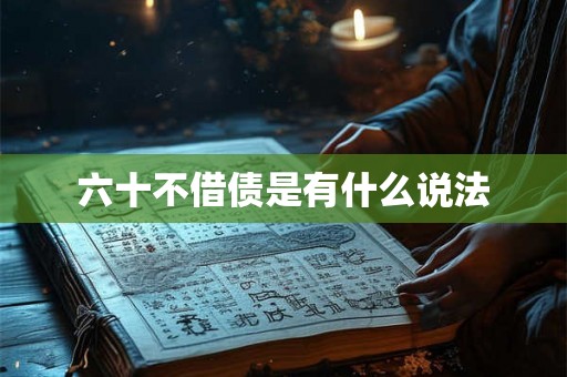 六十不借债是有什么说法