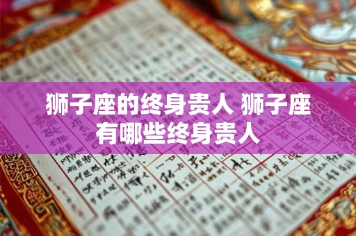 狮子座的终身贵人 狮子座有哪些终身贵人