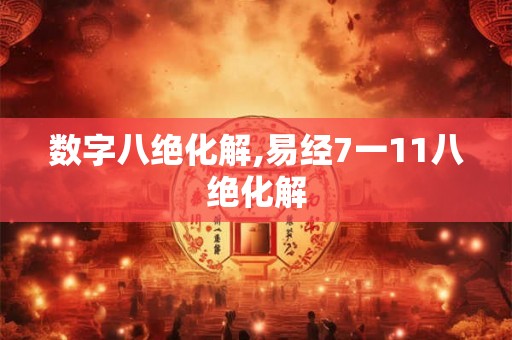 数字八绝化解,易经7一11八绝化解