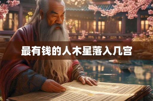 最有钱的人木星落入几宫 最有钱的人木星落入几宫
