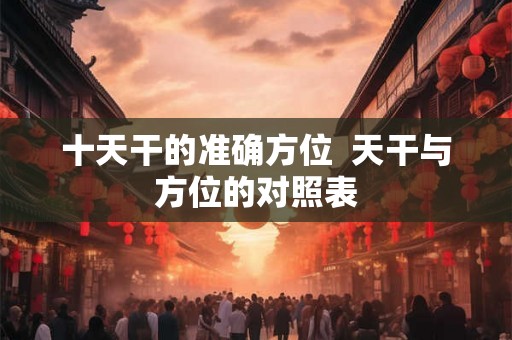 十天干的准确方位  天干与方位的对照表