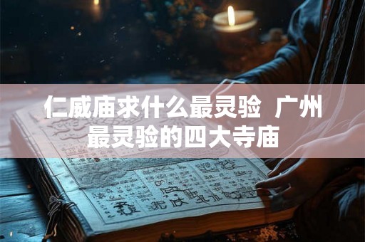 仁威庙求什么最灵验  广州最灵验的四大寺庙