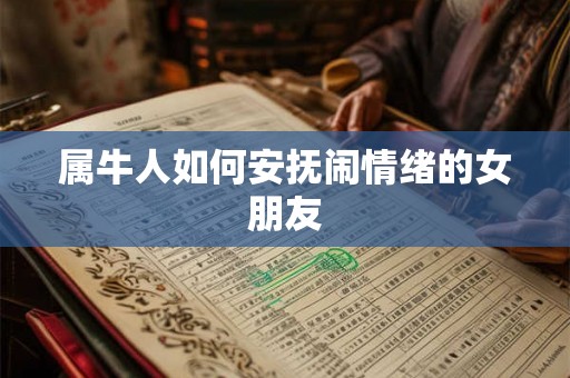 属牛人如何安抚闹情绪的女朋友 属牛人如何安抚闹情绪的女朋友