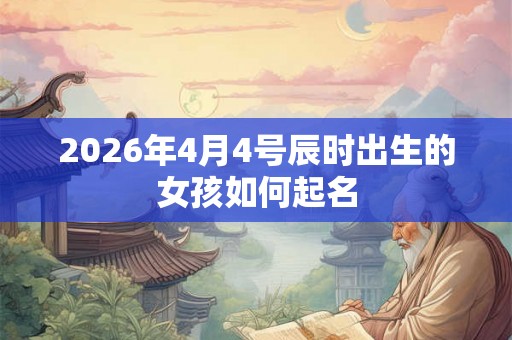 2026年4月4号辰时出生的女孩如何起名