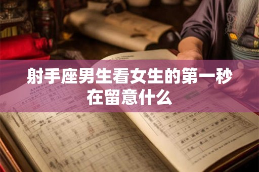 射手座男生看女生的第一秒在留意什么