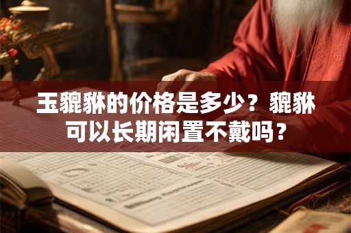 玉貔貅的价格是多少？貔貅可以长期闲置不戴吗？