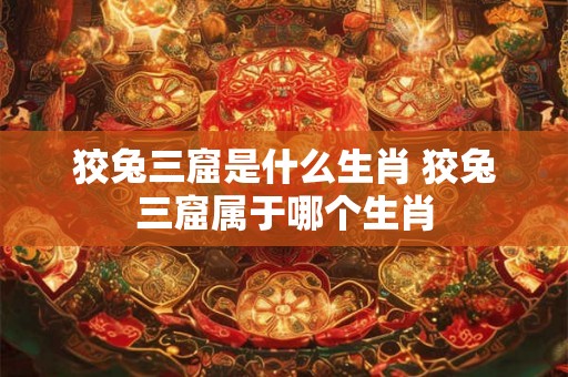 狡兔三窟是什么生肖 狡兔三窟属于哪个生肖