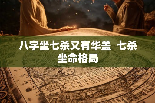 八字坐七杀又有华盖  七杀坐命格局
