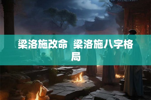 梁洛施改命  梁洛施八字格局