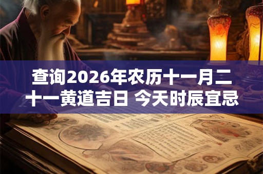 查询2026年农历十一月二十一黄道吉日 今天时辰宜忌凶吉