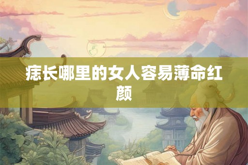 痣长哪里的女人容易薄命红颜