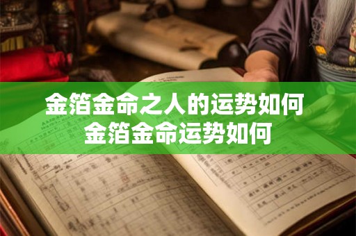 金箔金命之人的运势如何 金箔金命运势如何