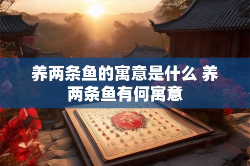 养两条鱼的寓意是什么 养两条鱼有何寓意