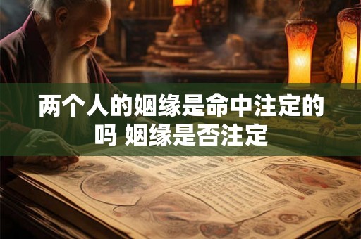 两个人的姻缘是命中注定的吗 姻缘是否注定