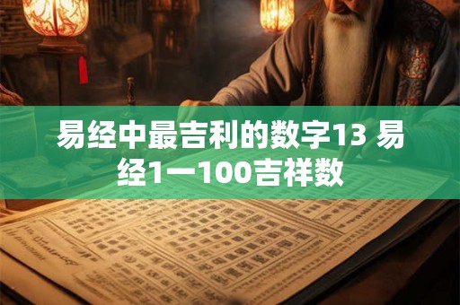 易经中最吉利的数字13 易经1一100吉祥数