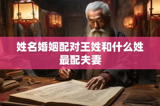姓名婚姻配对王姓和什么姓最配夫妻