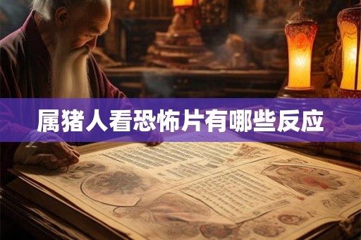 属猪人看恐怖片有哪些反应