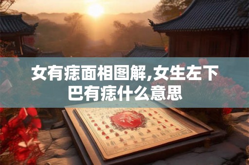 女有痣面相图解,女生左下巴有痣什么意思 女有痣面相图解,女生左下巴有痣什么意思