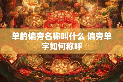 单的偏旁名称叫什么 偏旁单字如何称呼 单的偏旁名称叫什么 偏旁单字如何称呼