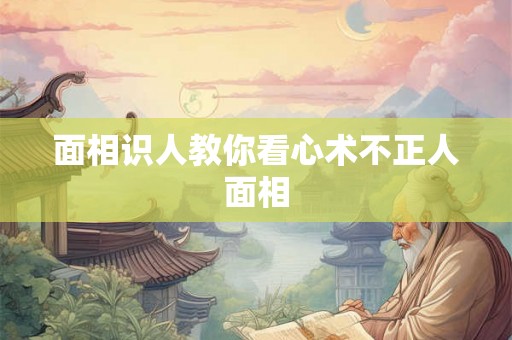 面相识人教你看心术不正人面相