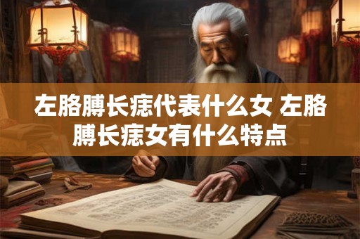 左胳膊长痣代表什么女 左胳膊长痣女有什么特点