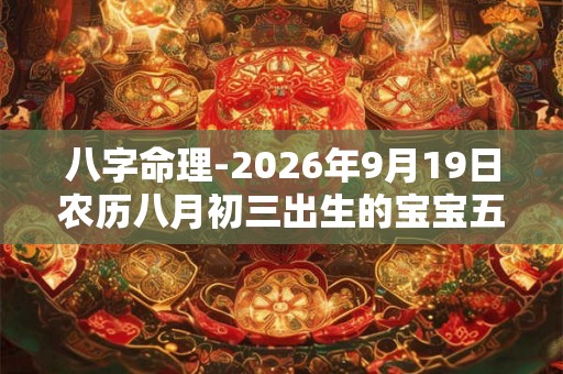 八字命理-2026年9月19日农历八月初三出生的宝宝五行取名