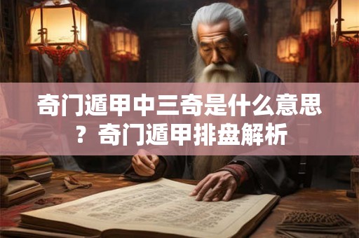 奇门遁甲中三奇是什么意思?奇门遁甲排盘解析 奇门遁甲中三奇是什么意思?奇门遁甲排盘解析
