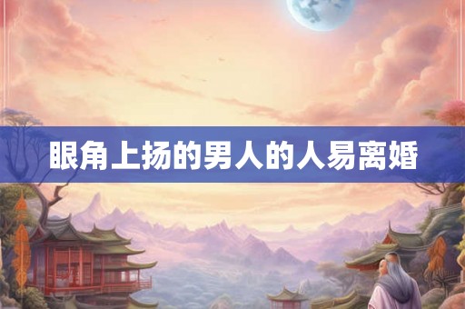 眼角上扬的男人的人易离婚 眼角上扬的男人的人易离婚