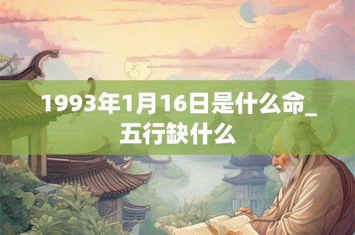 1993年1月16日是什么命_五行缺什么