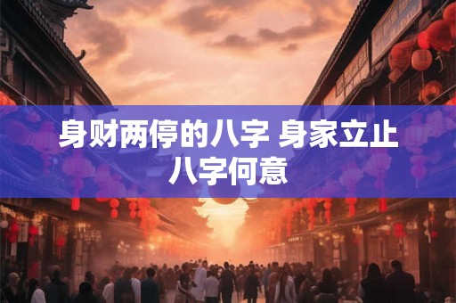 身财两停的八字 身家立止八字何意