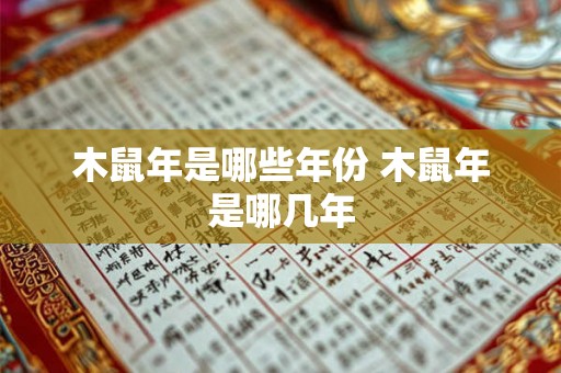 木鼠年是哪些年份 木鼠年是哪几年