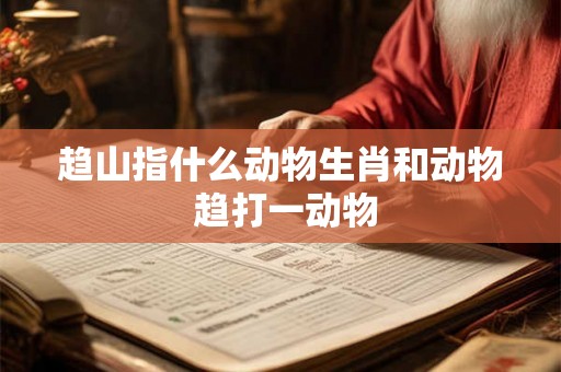 趋山指什么动物生肖和动物 趋打一动物
